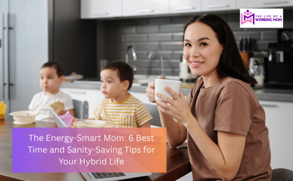 The Energy-Smart Mom: 6 Best Time and Sanity-Saving Tips for Your Hybrid Life